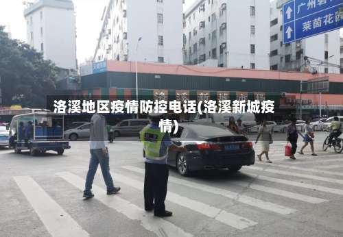 洛溪地区疫情防控电话(洛溪新城疫情)-第1张图片