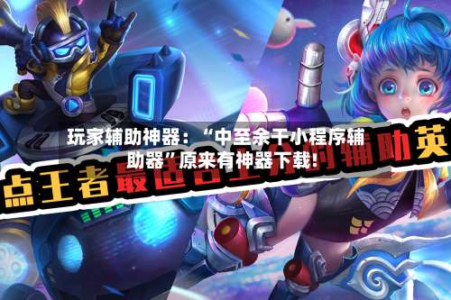 玩家辅助神器：“中至余干小程序辅助器	”原来有神器下载!-第2张图片