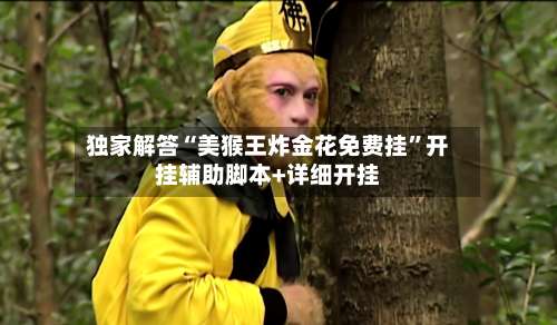 独家解答“美猴王炸金花免费挂”开挂辅助脚本+详细开挂-第1张图片