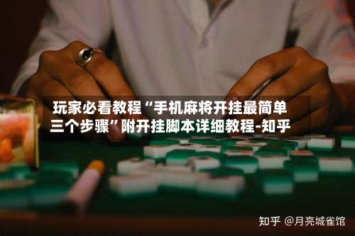 玩家必看教程“手机麻将开挂最简单三个步骤	”附开挂脚本详细教程-知乎-第2张图片