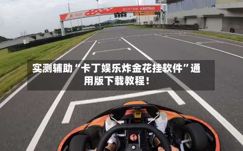 实测辅助“卡丁娱乐炸金花挂软件	”通用版下载教程！-第3张图片