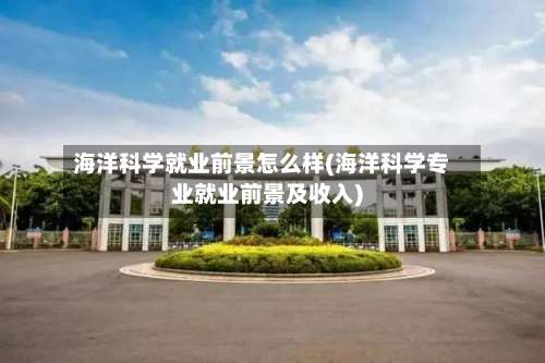 海洋科学就业前景怎么样(海洋科学专业就业前景及收入)-第1张图片