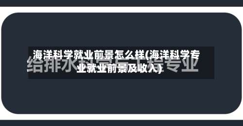 海洋科学就业前景怎么样(海洋科学专业就业前景及收入)-第2张图片