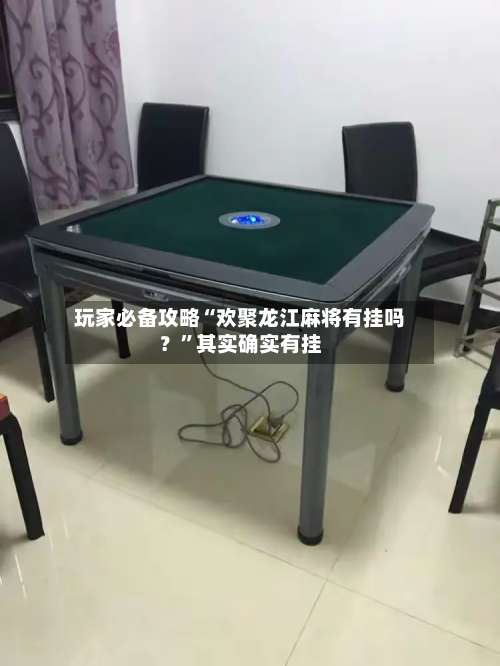 玩家必备攻略“欢聚龙江麻将有挂吗？”其实确实有挂-第2张图片