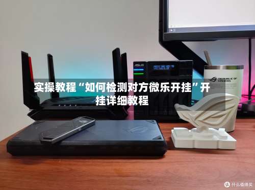 实操教程“如何检测对方微乐开挂”开挂详细教程-第3张图片