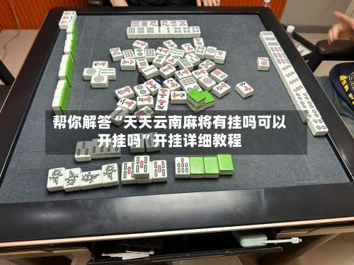 帮你解答“天天云南麻将有挂吗可以开挂吗	”开挂详细教程-第1张图片