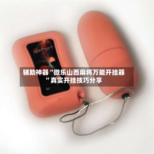 辅助神器“微乐山西麻将万能开挂器	”真实开挂技巧分享-第1张图片