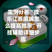 实测分析“微乐江苏麻将怎么提高胜率	”开挂辅助详细步骤-第1张图片