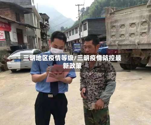 三明地区疫情等级/三明疫情防控最新政策-第1张图片