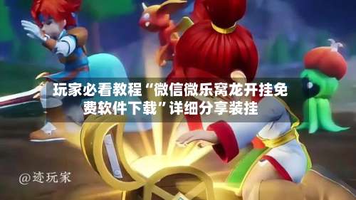 玩家必看教程“微信微乐窝龙开挂免费软件下载”详细分享装挂-第2张图片