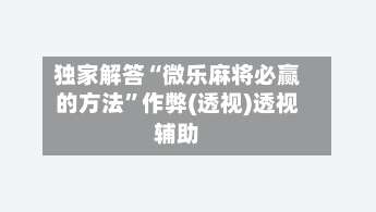独家解答“微乐麻将必赢的方法”作弊(透视)透视辅助-第1张图片