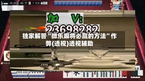 独家解答“微乐麻将必赢的方法	”作弊(透视)透视辅助-第2张图片