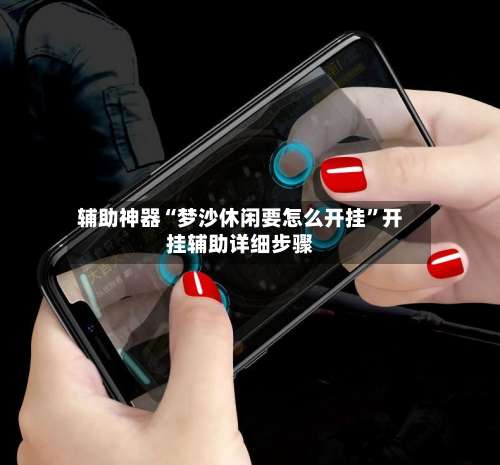 辅助神器“梦沙休闲要怎么开挂”开挂辅助详细步骤-第1张图片