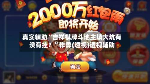 真实辅助“吉祥棋牌斗地主填大坑有没有挂？	”作弊(透视)透视辅助-第1张图片