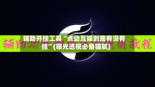 辅助开挂工具“点动互娱到底有没有挂”(曝光透视必备猫腻)-第3张图片
