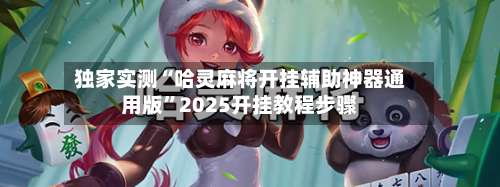 独家实测“哈灵麻将开挂辅助神器通用版	”2025开挂教程步骤-第2张图片