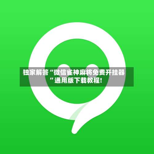 独家解答“微信雀神麻将免费开挂器	”通用版下载教程!-第1张图片