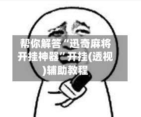 帮你解答“迅奇麻将开挂神器”开挂(透视)辅助教程-第1张图片