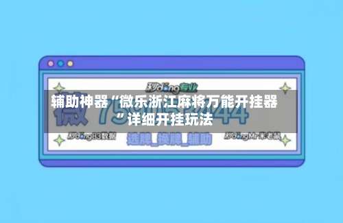 辅助神器“微乐浙江麻将万能开挂器”详细开挂玩法-第2张图片