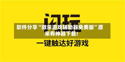软件分享“微乐游戏辅助器免费版”原来有神器下载!-第2张图片