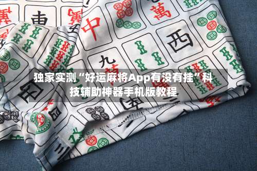 独家实测“好运麻将App有没有挂”科技辅助神器手机版教程-第2张图片