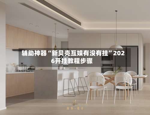 辅助神器“新贝壳互娱有没有挂”2026开挂教程步骤-第1张图片