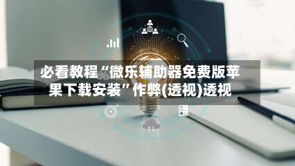 必看教程“微乐辅助器免费版苹果下载安装”作弊(透视)透视-第1张图片