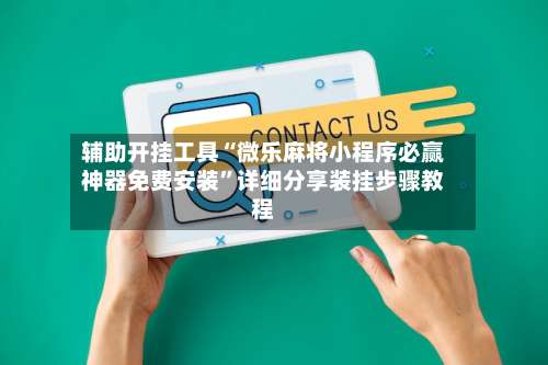 辅助开挂工具“微乐麻将小程序必赢神器免费安装	”详细分享装挂步骤教程-第2张图片