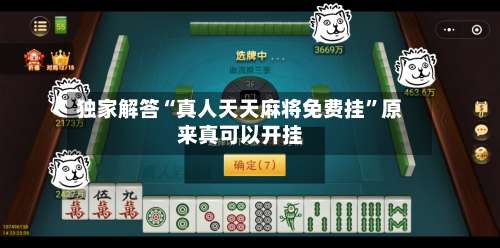独家解答“真人天天麻将免费挂	”原来真可以开挂-第1张图片