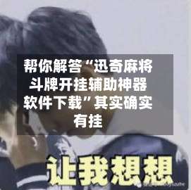 帮你解答“迅奇麻将斗牌开挂辅助神器软件下载	”其实确实有挂-第1张图片