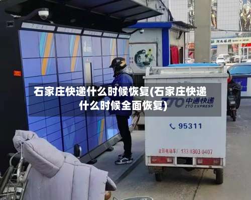石家庄快递什么时候恢复(石家庄快递什么时候全面恢复)-第2张图片