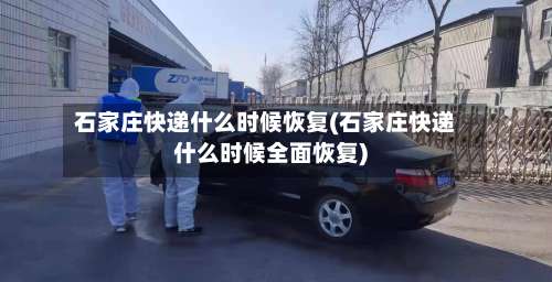 石家庄快递什么时候恢复(石家庄快递什么时候全面恢复)-第1张图片