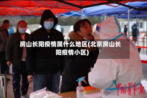 房山长阳疫情属什么地区(北京房山长阳疫情小区)-第3张图片