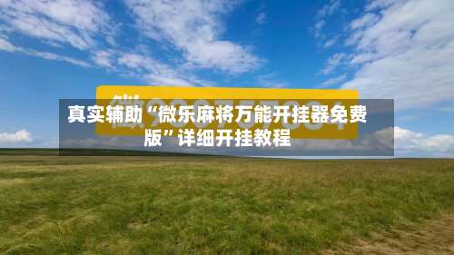 真实辅助“微乐麻将万能开挂器免费版	”详细开挂教程-第1张图片