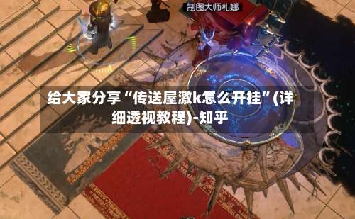 给大家分享“传送屋激k怎么开挂	”(详细透视教程)-知乎-第1张图片