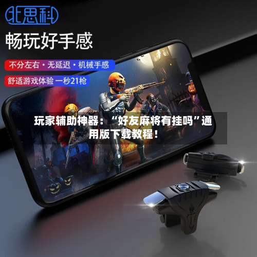 玩家辅助神器：“好友麻将有挂吗”通用版下载教程！-第1张图片