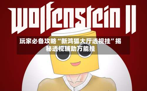 玩家必备攻略“新鸿狐大厅透视挂”揭秘透视辅助万能挂-第1张图片