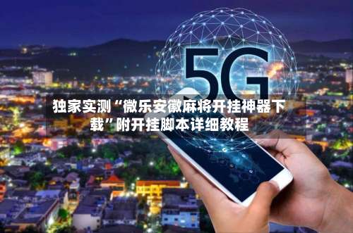 独家实测“微乐安徽麻将开挂神器下载”附开挂脚本详细教程-第1张图片