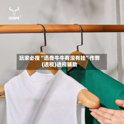 玩家必搜“迅奇牛牛有没有挂	”作弊(透视)透视辅助-第1张图片