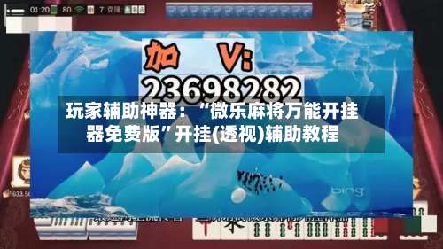 玩家辅助神器：“微乐麻将万能开挂器免费版”开挂(透视)辅助教程-第1张图片