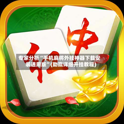 专家分析“手机麻将外挂神器下载安装通用版”(助赢详细开挂教程)-第1张图片
