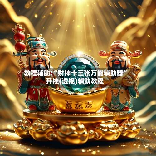 教程辅助!“财神十三张万能辅助器”开挂(透视)辅助教程-第1张图片