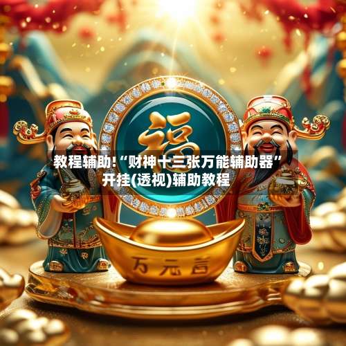 教程辅助!“财神十三张万能辅助器	”开挂(透视)辅助教程-第2张图片