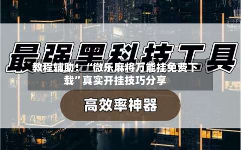 教程辅助！“微乐麻将万能挂免费下载	”真实开挂技巧分享-第2张图片