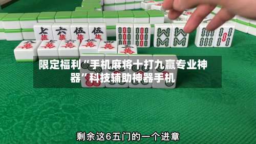 限定福利“手机麻将十打九赢专业神器”科技辅助神器手机-第1张图片