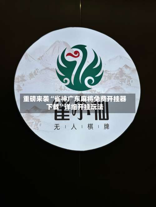 重磅来袭“雀神广东麻将免费开挂器下载	”详细开挂玩法-第1张图片