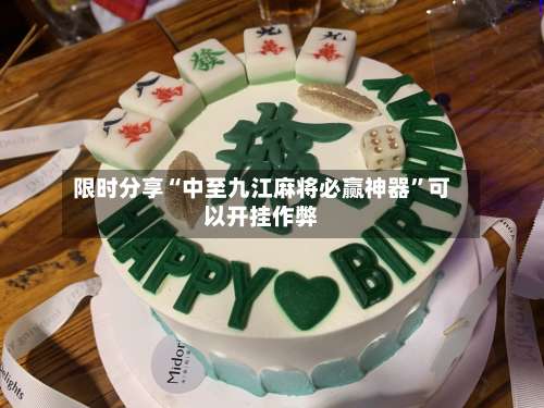 限时分享“中至九江麻将必赢神器”可以开挂作弊-第1张图片