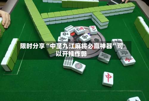 限时分享“中至九江麻将必赢神器”可以开挂作弊-第2张图片