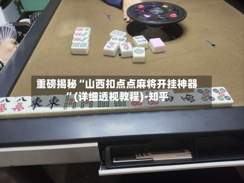 重磅揭秘“山西扣点点麻将开挂神器”(详细透视教程)-知乎-第3张图片