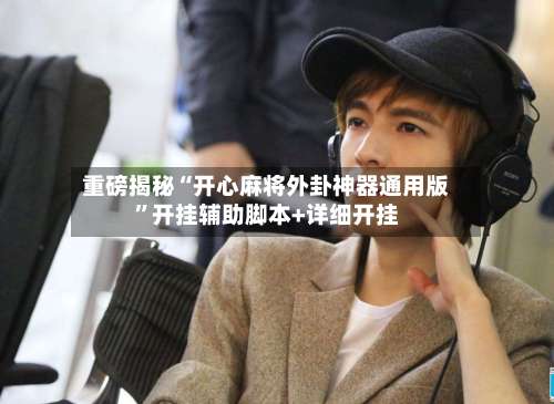 重磅揭秘“开心麻将外卦神器通用版”开挂辅助脚本+详细开挂-第1张图片